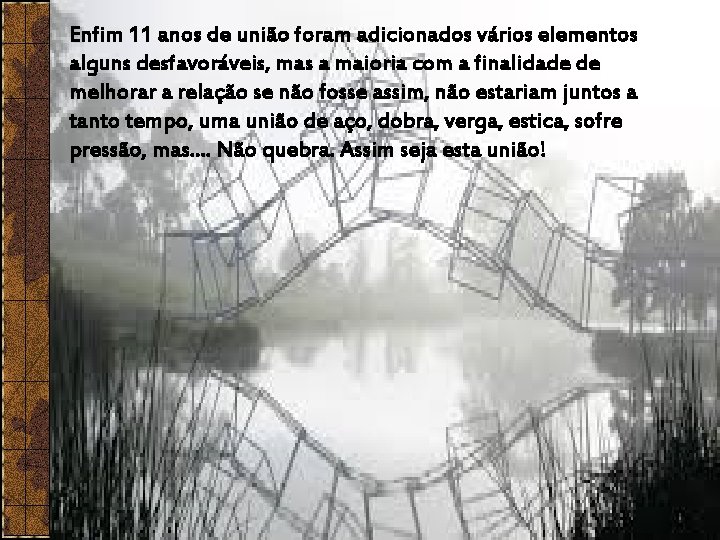 Enfim 11 anos de união foram adicionados vários elementos alguns desfavoráveis, mas a maioria