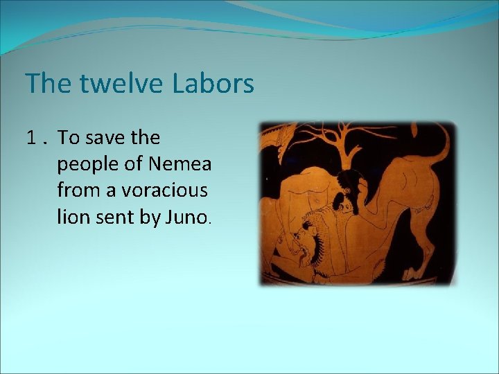 The twelve Labors 1. To save the people of Nemea from a voracious lion