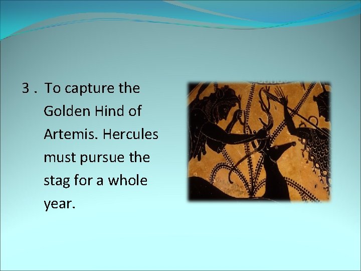 3. To capture the Golden Hind of Artemis. Hercules must pursue the stag for