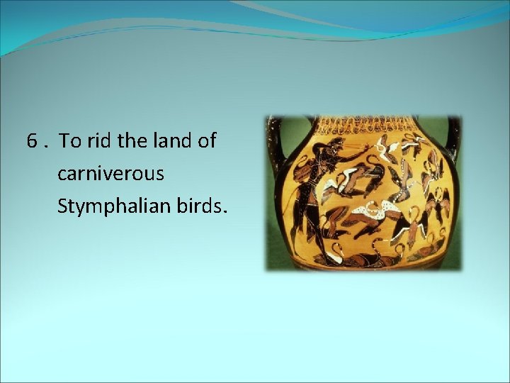 6. To rid the land of carniverous Stymphalian birds. 