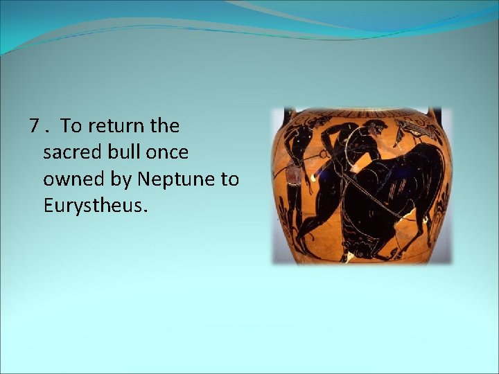 7. To return the sacred bull once owned by Neptune to Eurystheus. 