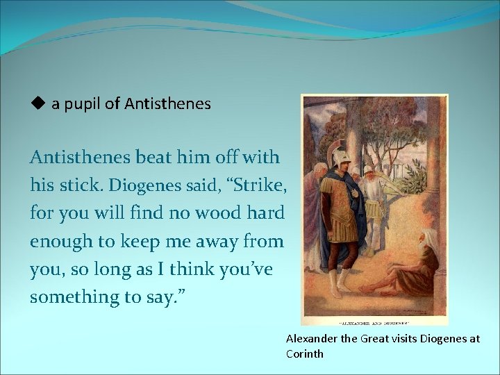u a pupil of Antisthenes beat him off with his stick. Diogenes said, “Strike,