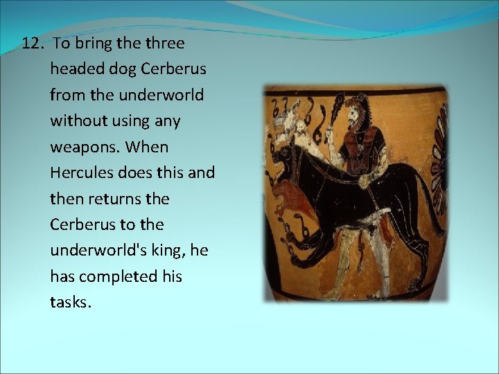 12. To bring the three headed dog Cerberus from the underworld without using any
