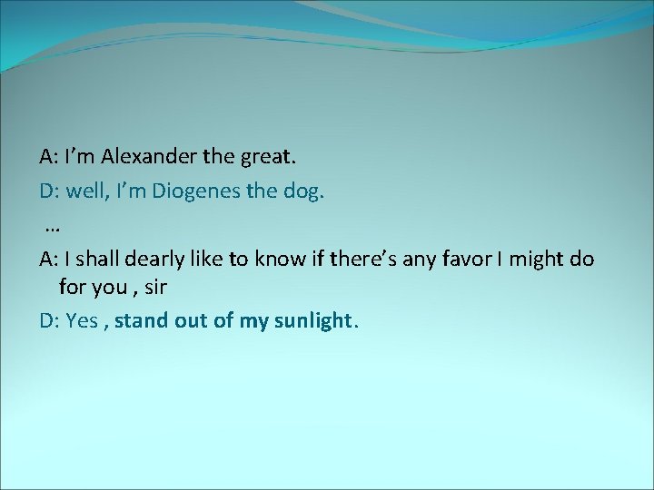 A: I’m Alexander the great. D: well, I’m Diogenes the dog. … A: I
