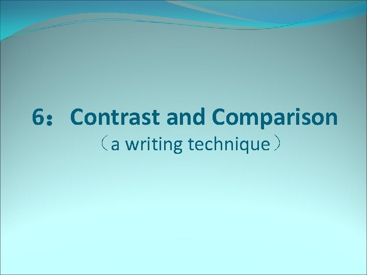 6：Contrast and Comparison （a writing technique） 