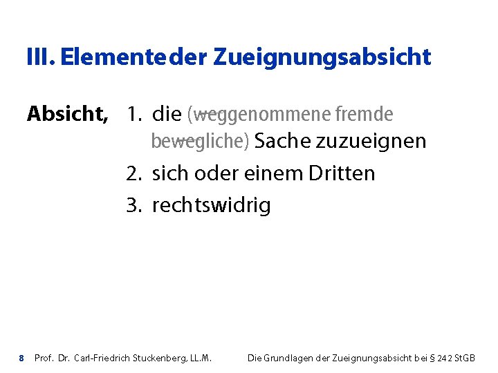 III. Elemente der Zueignungsabsicht Absicht, 1. die (weggenommene fremde bewegliche) Sache zuzueignen 2. sich