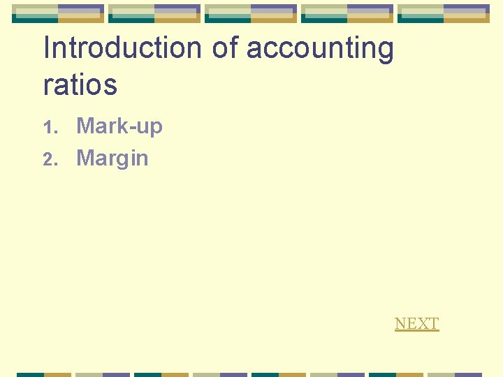 Introduction of accounting ratios Mark-up 2. Margin 1. NEXT 