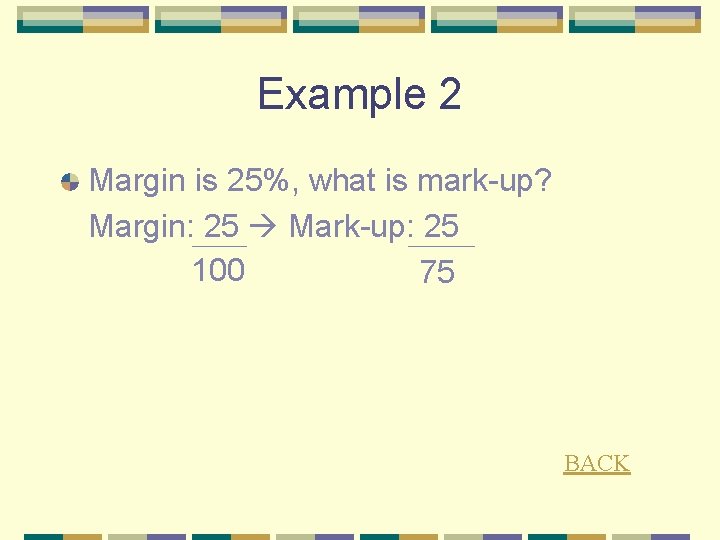 Example 2 Margin is 25%, what is mark-up? Margin: 25 Mark-up: 25 100 75