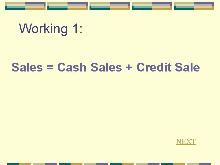 Working 1: Sales = Cash Sales + Credit Sale NEXT 