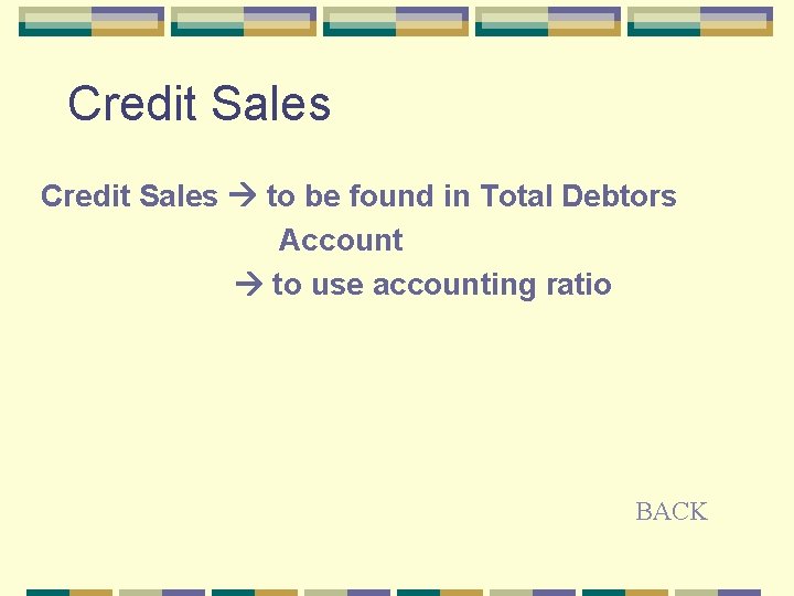 Credit Sales to be found in Total Debtors Account to use accounting ratio BACK