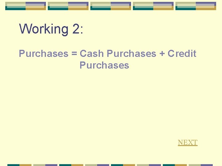 Working 2: Purchases = Cash Purchases + Credit Purchases NEXT 