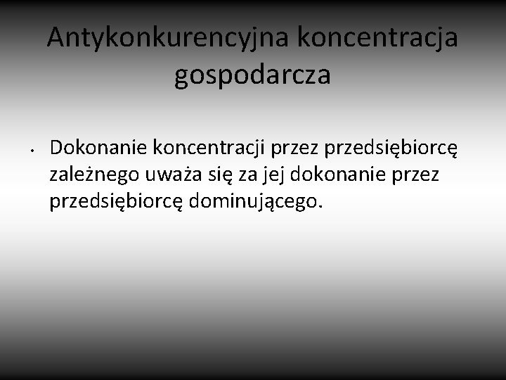 Antykonkurencyjna koncentracja gospodarcza • Dokonanie koncentracji przez przedsiębiorcę zależnego uważa się za jej dokonanie