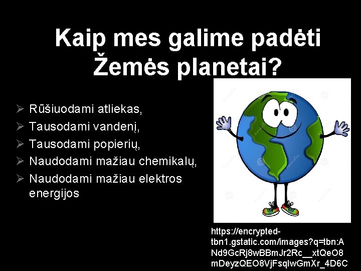 Kaip mes galime padėti Žemės planetai? Ø Ø Ø Rūšiuodami atliekas, Tausodami vandenį, Tausodami