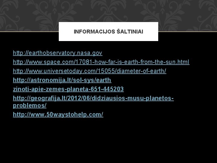 INFORMACIJOS ŠALTINIAI http: //earthobservatory. nasa. gov http: //www. space. com/17081 -how-far-is-earth-from-the-sun. html http: //www.