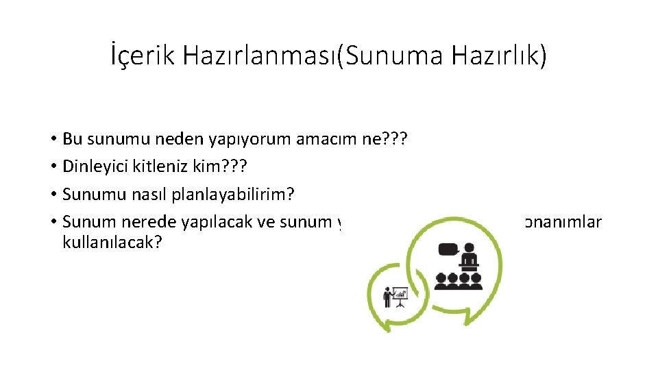 İçerik Hazırlanması(Sunuma Hazırlık) • Bu sunumu neden yapıyorum amacım ne? ? ? • Dinleyici