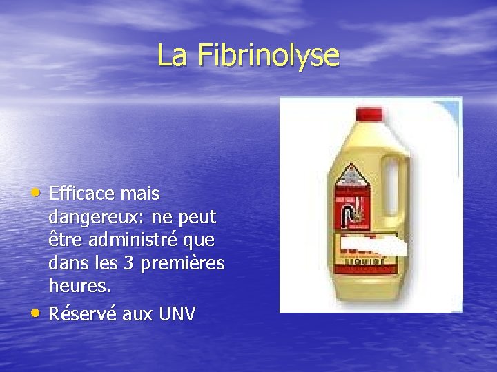 La Fibrinolyse • Efficace mais • dangereux: ne peut être administré que dans les