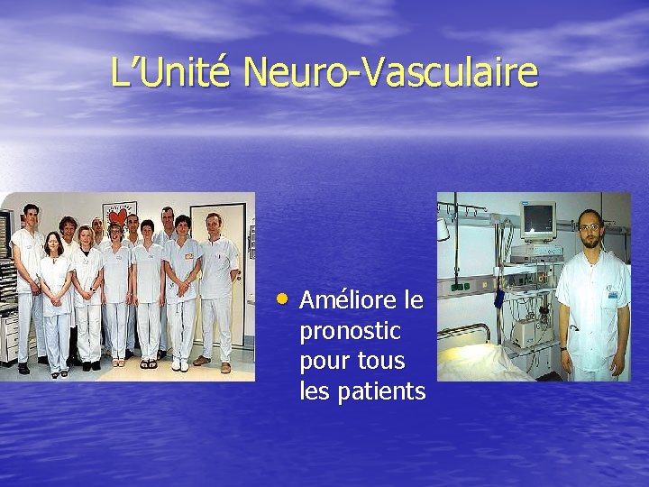 L’Unité Neuro-Vasculaire • Améliore le pronostic pour tous les patients 