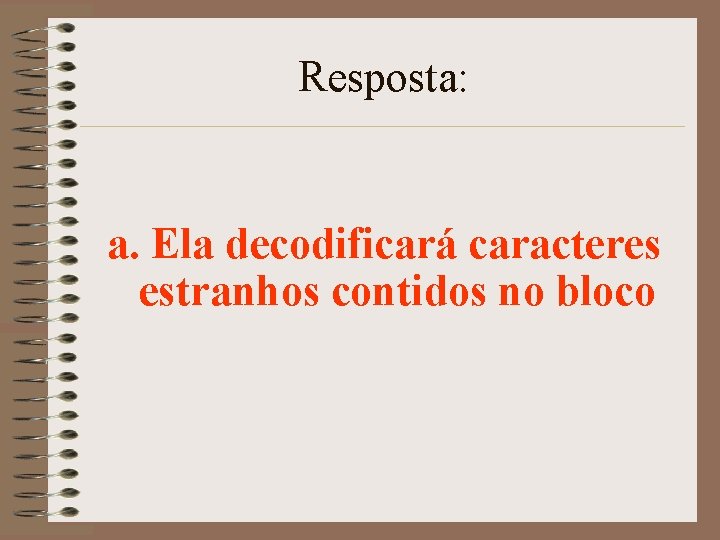 Resposta: a. Ela decodificará caracteres estranhos contidos no bloco 