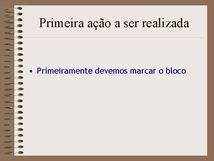 Primeira ação a ser realizada • Primeiramente devemos marcar o bloco 