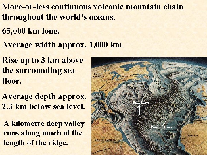 More-or-less continuous volcanic mountain chain throughout the world's oceans. 65, 000 km long. Average