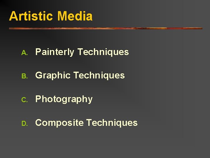 Artistic Media A. Painterly Techniques B. Graphic Techniques C. Photography D. Composite Techniques 