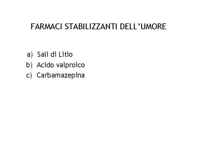 FARMACI STABILIZZANTI DELL’UMORE a) Sali di Litio b) Acido valproico c) Carbamazepina 