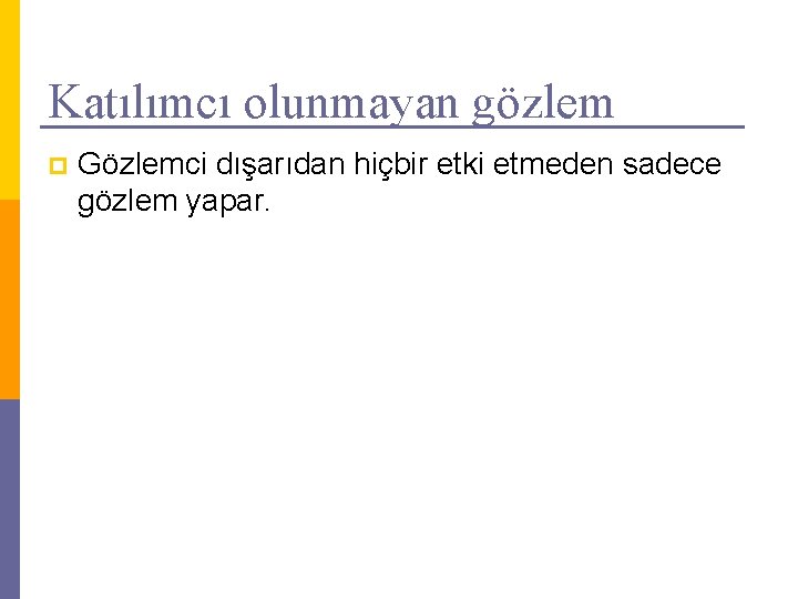 Katılımcı olunmayan gözlem p Gözlemci dışarıdan hiçbir etki etmeden sadece gözlem yapar. 