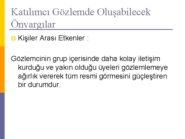 Katılımcı Gözlemde Oluşabilecek Önyargılar p Kişiler Arası Etkenler : Gözlemcinin grup içerisinde daha kolay