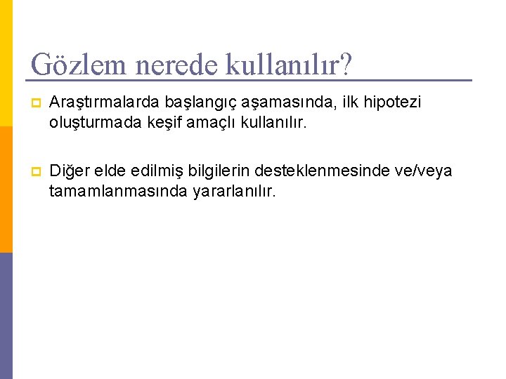 Gözlem nerede kullanılır? p Araştırmalarda başlangıç aşamasında, ilk hipotezi oluşturmada keşif amaçlı kullanılır. p