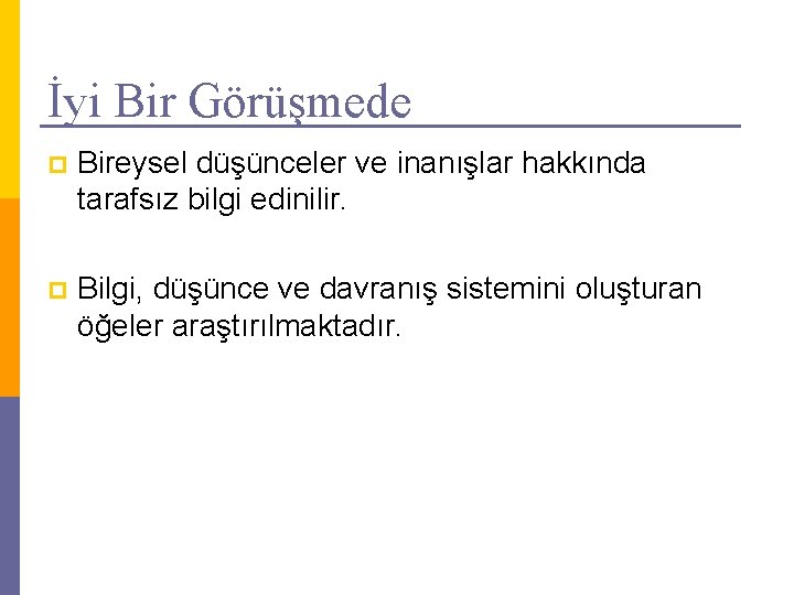 İyi Bir Görüşmede p Bireysel düşünceler ve inanışlar hakkında tarafsız bilgi edinilir. p Bilgi,