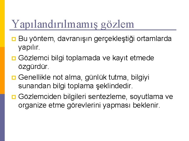 Yapılandırılmamış gözlem Bu yöntem, davranışın gerçekleştiği ortamlarda yapılır. p Gözlemci bilgi toplamada ve kayıt