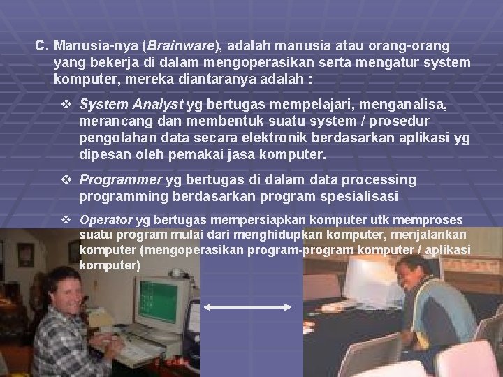 C. Manusia-nya (Brainware), adalah manusia atau orang-orang yang bekerja di dalam mengoperasikan serta mengatur