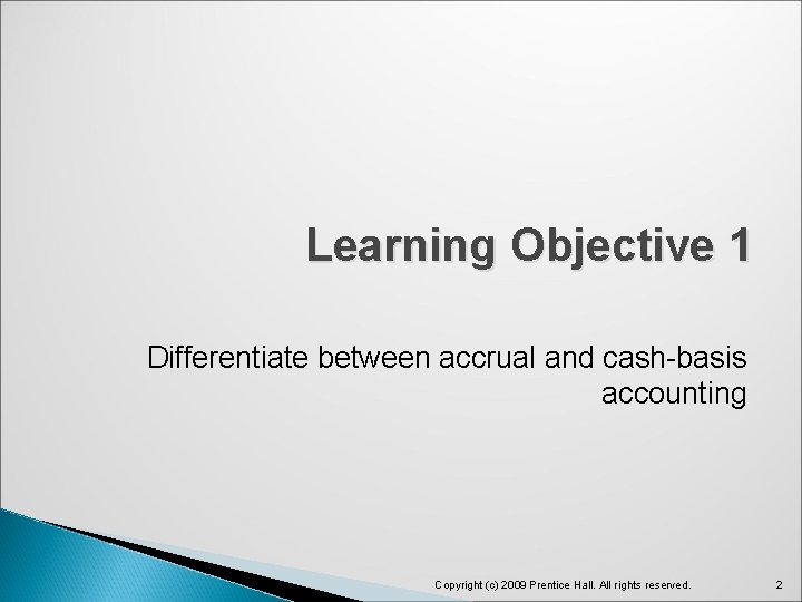 Learning Objective 1 Differentiate between accrual and cash-basis accounting Copyright (c) 2009 Prentice Hall.