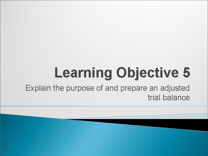 Learning Objective 5 Explain the purpose of and prepare an adjusted trial balance 