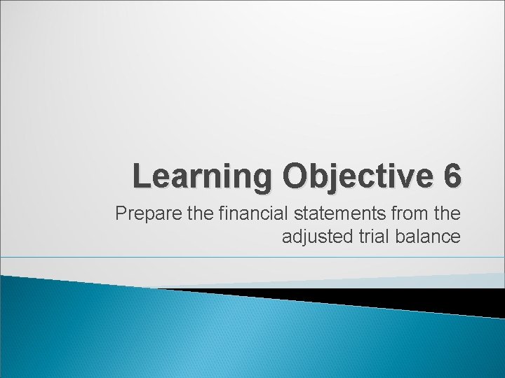 Learning Objective 6 Prepare the financial statements from the adjusted trial balance 