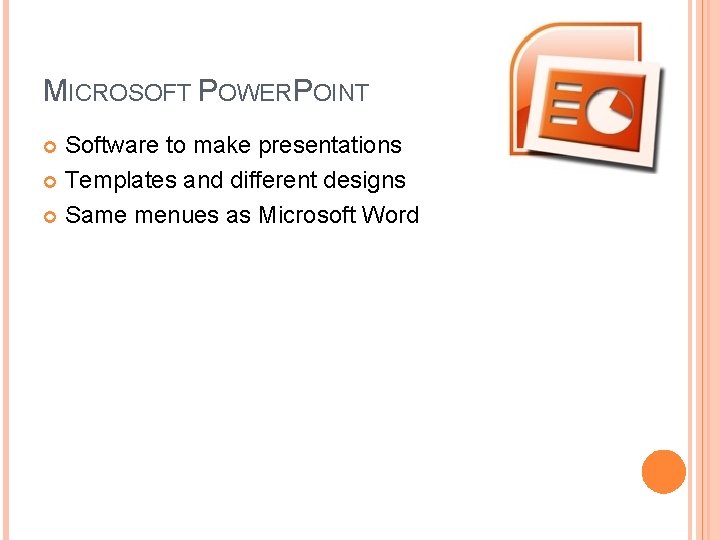 MICROSOFT POWERPOINT Software to make presentations Templates and different designs Same menues as Microsoft