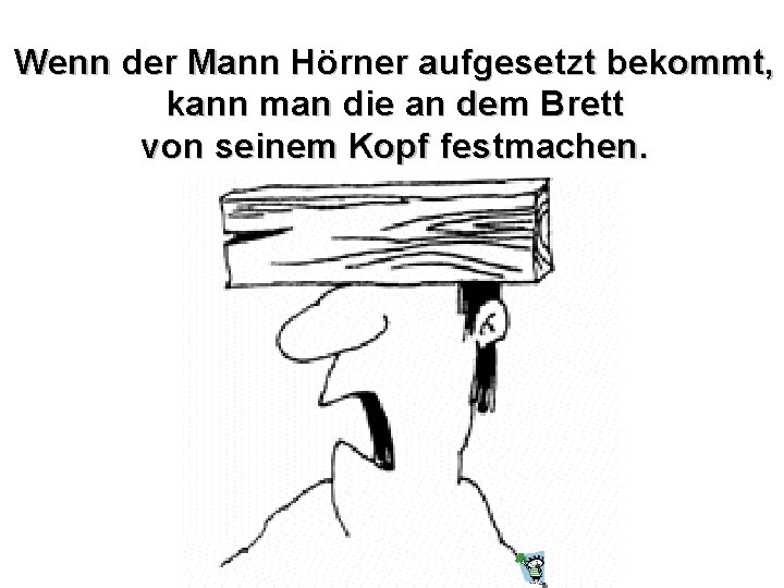 Wenn der Mann Hörner aufgesetzt bekommt, kann man die an dem Brett von seinem