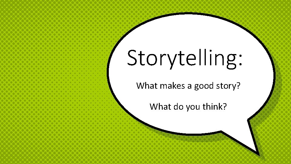 Storytelling: What makes a good story? What do you think? Storytelling: What makes a good story? What do you think?