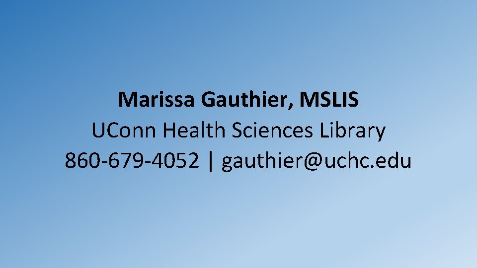 Marissa Gauthier, MSLIS UConn Health Sciences Library 860 -679 -4052 | gauthier@uchc. edu Marissa Gauthier, MSLIS UConn Health Sciences Library 860 -679 -4052 | gauthier@uchc. edu