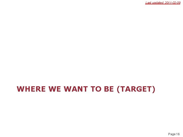 Last updated: 2011 -02 -09 WHERE WE WANT TO BE (TARGET) Page 16 