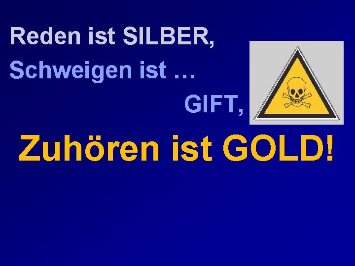 Reden ist SILBER, Schweigen ist … GIFT, Zuhören ist GOLD! 