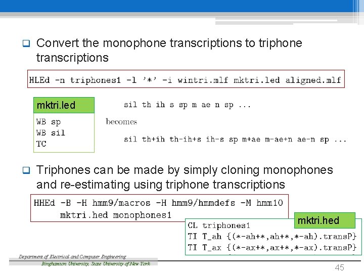  q Convert the monophone transcriptions to triphone transcriptions mktri. led q Triphones can