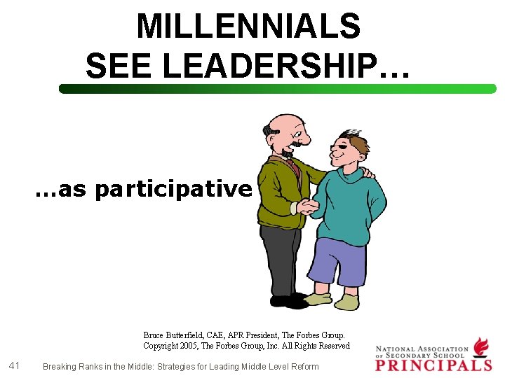 MILLENNIALS SEE LEADERSHIP… …as participative Bruce Butterfield, CAE, APR President, The Forbes Group. Copyright