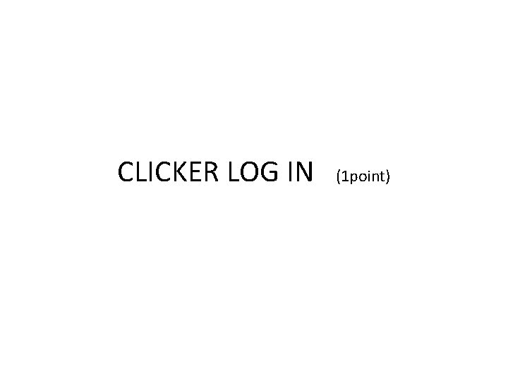 CLICKER LOG IN (1 point) 