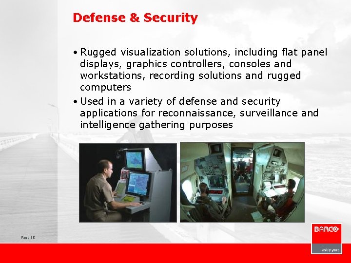 Defense & Security • Rugged visualization solutions, including flat panel displays, graphics controllers, consoles