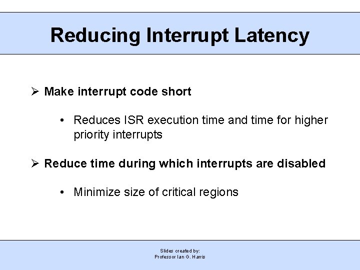 Reducing Interrupt Latency Ø Make interrupt code short • Reduces ISR execution time and