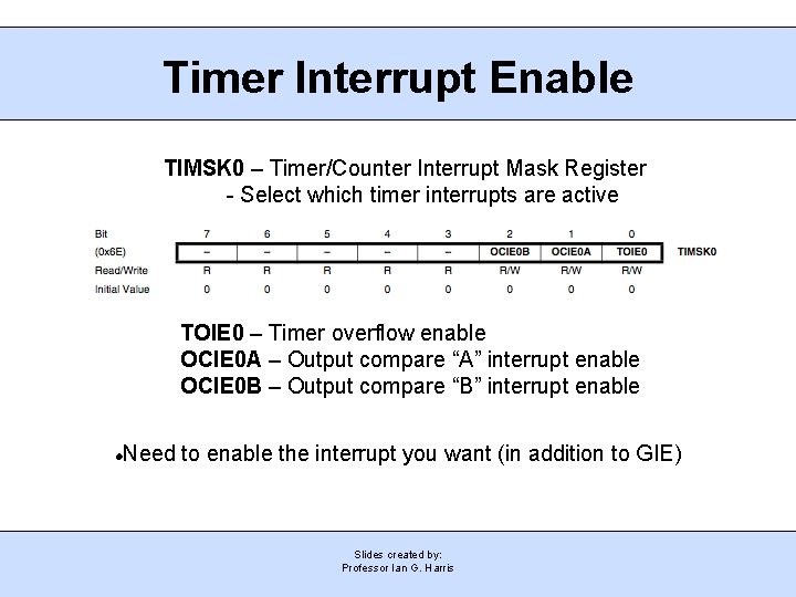 Timer Interrupt Enable TIMSK 0 – Timer/Counter Interrupt Mask Register - Select which timer