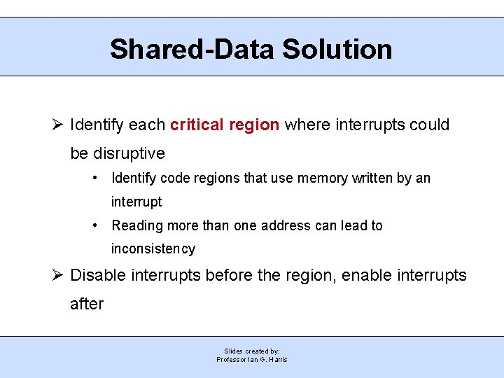 Shared-Data Solution Ø Identify each critical region where interrupts could be disruptive • Identify