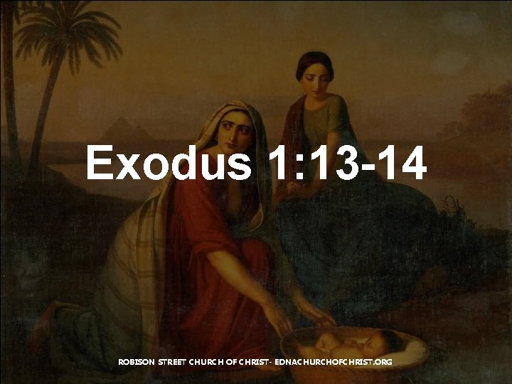 Exodus 1: 13 -14 ROBISON STREET CHURCH OF CHRIST- EDNACHURCHOFCHRIST. ORG 