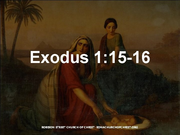 Exodus 1: 15 -16 ROBISON STREET CHURCH OF CHRIST- EDNACHURCHOFCHRIST. ORG 